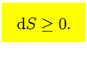 $\mbox{\large\colorbox{yellow}{\rule[-3mm]{0mm}{10mm} \
$\displaystyle {\rm d}S\ge 0.
$  }}$