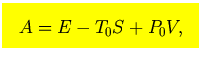 $\mbox{\large\colorbox{yellow}{\rule[-3mm]{0mm}{10mm} \
$\displaystyle A=E-T_0 S+P_0 V,$  }}$