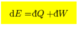 $\mbox{\large\colorbox{yellow}{\rule[-3mm]{0mm}{10mm} \
$\displaystyle {\rm d}...
...f\symbol{'040}}\llap{d}Q+{}\raise0.44ex\hbox{\bf\symbol{'040}}\llap{d}W $  }}$