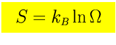 $\mbox{\LARGE\colorbox{yellow}{\rule[-3mm]{0mm}{10mm} \
$\displaystyle S=k_{\scriptscriptstyle B}\ln\Omega
$  }}$