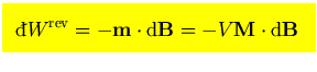$\mbox{\large\colorbox{yellow}{\rule[-3mm]{0mm}{10mm} \
$\displaystyle
{}\rai...
...}W^{\rm rev}= -{\bf m}\cdot{\rm d}{\bf B} =-V{\bf M}\cdot{\rm d}{\bf B}
$  }}$