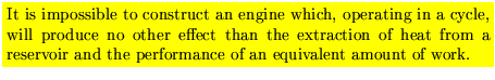 $\mbox{\colorbox{yellow}{\parbox{12 cm}{It is impossible to construct an engine ...
...f heat from a reservoir and the performance of an equivalent amount of work.}}}$