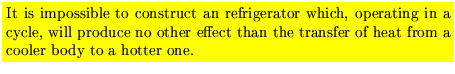 $\mbox{\colorbox{yellow}{\parbox{12 cm}{
It is impossible to construct an refrig...
...o other effect
than the transfer of heat from a cooler body to a hotter one.}}}$