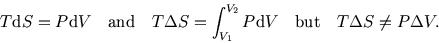 \begin{displaymath}
T{\rm d}S=P{\rm d}V \quad\hbox{and}\quad T\Delta S=\int_{V_1}^{V_2} P{\rm d}V \quad\hbox{but}\quad
T\Delta S\ne P\Delta V.
\end{displaymath}