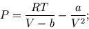 \begin{displaymath}
P={RT\over V-b}-{a\over V^2};
\end{displaymath}