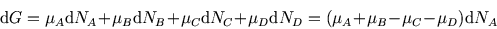 \begin{displaymath}
{\rm d}G=\mu_A {\rm d}N_A+\mu_B{\rm d}N_B+\mu_C{\rm d}N_C+\mu_D{\rm d}N_D=(\mu_A +\mu_B-\mu_C-\mu_D){\rm d}N_A
\end{displaymath}