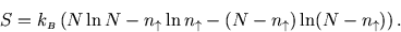 \begin{displaymath}
S=k_{\scriptscriptstyle B}\left(N \ln N - n_\uparrow \ln n_\uparrow -(N-n_\uparrow )\ln(N-n_\uparrow )\right).
\end{displaymath}