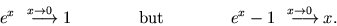 \begin{displaymath}
e^x\stackrel{x\to 0}{  \longrightarrow}1 \qquad\qquad\hbox{but}\qquad\qquad e^x-1\stackrel{x\to 0}{  \longrightarrow} x.
\end{displaymath}