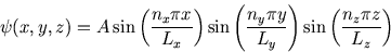 \begin{displaymath}
\psi(x,y,z)=A \sin\left({n_x \pi x\over L_x}\right)\sin\left...
...y \pi y\over L_y}\right)
\sin\left({n_z \pi z\over L_z}\right)
\end{displaymath}