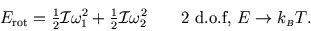 \begin{displaymath}
E_{\rm rot}={\textstyle \frac 1 2}{\cal I} \omega_1^2+{\text...
...ega_2^2\qquad\hbox{2 d.o.f, $E\to k_{\scriptscriptstyle B}T$}.
\end{displaymath}