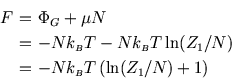 \begin{eqnarray*}
F\!\!\!&=&\!\!\!\Phi_G+\mu N \\
\!\!\!&=&\!\!\!-N k_{\scripts...
...!&=&\!\!\!-N k_{\scriptscriptstyle B}T \left(\ln(Z_1/N)+1\right)
\end{eqnarray*}