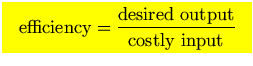 $\mbox{\large\colorbox{yellow}{\rule[-3mm]{0mm}{10mm} \
$\displaystyle
\hbox{efficiency}={\hbox{desired output}\over \hbox{costly input}}
$  }}$