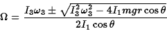 \begin{displaymath}\Omega={I_3\omega_3\pm\sqrt{I_3^2\omega_3^2-4I_1mgr\cos\theta}\over
2I_1\cos\theta}\end{displaymath}