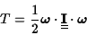 \begin{displaymath}T={1\over 2}\hbox{\boldmath {$\omega$}}\cdot
\underline{\underline{\bf I}}\cdot\hbox{\boldmath {$\omega$}}\end{displaymath}