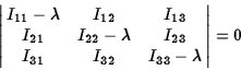 \begin{displaymath}\left\vert\matrix{I_{11}-\lambda&I_{12}&I_{13}\cr I_{21}&I_{22}-\lambda&I_{23}\cr
I_{31}&I_{32}&I_{33}-\lambda}\right\vert=0\end{displaymath}