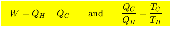 $\mbox{\large\colorbox{yellow}{\rule[-3mm]{0mm}{10mm} \
$\displaystyle W=Q_H-Q_C \qquad\hbox{and}\qquad {Q_C\over Q_H}={T_C\over T_H}$  }}$