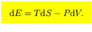 $\mbox{\large\colorbox{yellow}{\rule[-3mm]{0mm}{10mm} \
$\displaystyle
{\rm d}E=T{\rm d}S-P{\rm d}V.$  }}$
