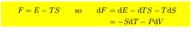 $\mbox{\colorbox{yellow}{
\parbox{10cm}{\begin{eqnarray*}
F=E-TS \qquad\hbox{so}...
...\nonumber \\
\!\!\!&=&\!\!\!-S{\rm d}T- P{\rm d}V \nonumber
\end{eqnarray*}}}}$