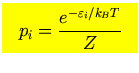 $\mbox{\large\colorbox{yellow}{\rule[-3mm]{0mm}{10mm} \
$\displaystyle p_i={e^{-\varepsilon_i/k_{\scriptscriptstyle B}T} \over Z}$  }}$