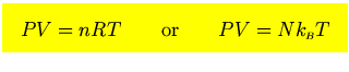 $\mbox{\large\colorbox{yellow}{\rule[-3mm]{0mm}{10mm} \
$\displaystyle PV=nRT\qquad\hbox{or}\qquad PV=Nk_{\scriptscriptstyle B}T
$  }}$