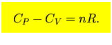 $\mbox{\large\colorbox{yellow}{\rule[-3mm]{0mm}{10mm} \
$\displaystyle
C_P-C_V= nR.
$  }}$