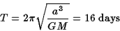 \begin{displaymath}T=2\pi\sqrt{a^3\over GM}=16\; {\rm days}\end{displaymath}