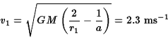 \begin{displaymath}v_1=\sqrt{GM\left({2\over r_1}-{1\over a}\right)}=2.3\;{\rm ms}^{-1}\end{displaymath}