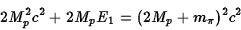 \begin{displaymath}2M_p^2c^2+2M_pE_1=(2M_p+m_\pi)^2c^2\end{displaymath}