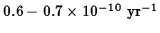 $0.6-0.7\times 10^{-10}\ \hbox{\rm yr}^{-1}$