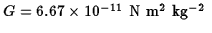 $G=6.67\times
10^{-11}\ \hbox{\rm N m$^2$\space kg$^{-2}$ }$