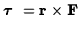 $\hbox{\boldmath$\tau$ }={\bf r}\times{\bf F}$