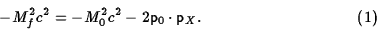 \begin{displaymath}-M_f^2c^2=-M_0^2c^2-2{\sf p}_0\cdot{\sf p}_X.\eqno(1)\end{displaymath}