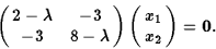 \begin{displaymath}\pmatrix{2-\lambda&-3\cr -3&8-\lambda}\pmatrix{x_1\cr x_2}={\bf0}.\end{displaymath}