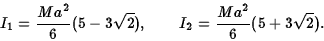 \begin{displaymath}I_1={Ma^2\over 6}(5-3\sqrt 2),\qquad I_2={Ma^2\over 6}(5+3\sqrt 2).\end{displaymath}