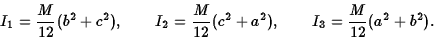 \begin{displaymath}I_1={M\over 12}(b^2+c^2),\qquad I_2={M\over 12}(c^2+a^2),\qquad
I_3={M\over 12}(a^2+b^2).\end{displaymath}