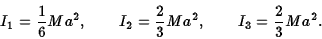 \begin{displaymath}I_1={1\over 6}Ma^2, \qquad I_2={2\over 3}Ma^2, \qquad I_3={2\over 3}Ma^2.\end{displaymath}