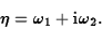 \begin{displaymath}\eta=\omega_1+{\rm i}\omega_2.\end{displaymath}