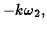 $\displaystyle -k\omega_2,$